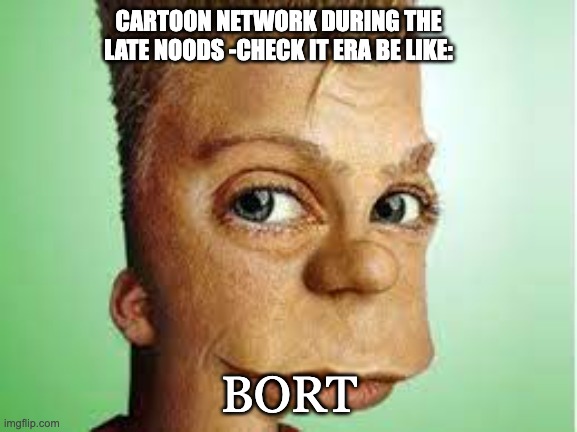send this to a friend | CARTOON NETWORK DURING THE LATE NOODS -CHECK IT ERA BE LIKE:; BORT | image tagged in realistic bart simpson | made w/ Imgflip meme maker