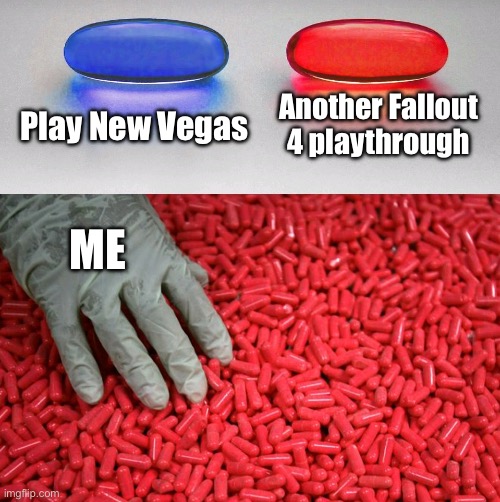 I’ll get to it eventually…. | Play New Vegas; Another Fallout 4 playthrough; ME | image tagged in blue or red pill,fallout 4,fallout new vegas | made w/ Imgflip meme maker