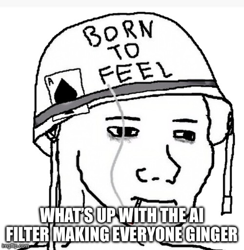 War wojak | WHAT’S UP WITH THE AI FILTER MAKING EVERYONE GINGER | image tagged in war wojak | made w/ Imgflip meme maker
