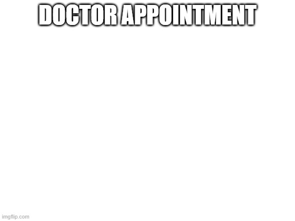 DOCTOR APPOINTMENT | made w/ Imgflip meme maker