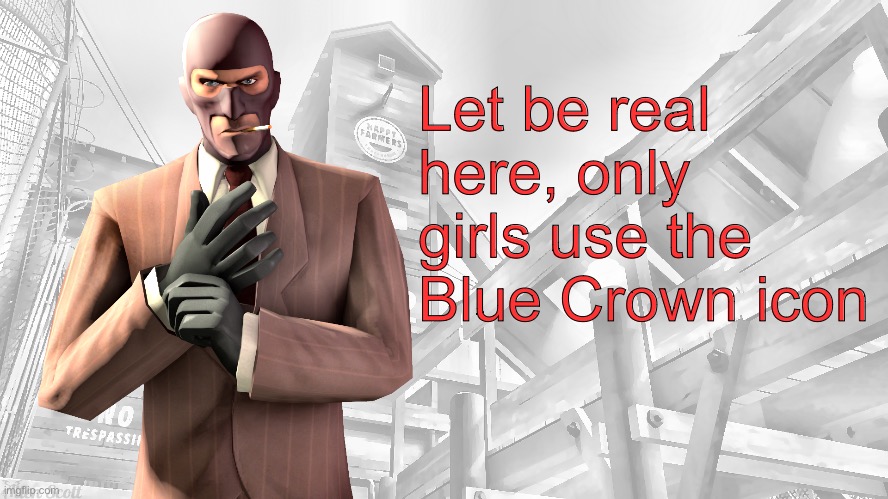 Moonshade, winter nagatoro etc | Let be real here, only girls use the Blue Crown icon | image tagged in tf2 spy casual yapping temp | made w/ Imgflip meme maker