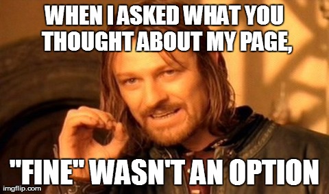 One Does Not Simply Meme | WHEN I ASKED WHAT YOU THOUGHT ABOUT MY PAGE, "FINE" WASN'T AN OPTION | image tagged in memes,one does not simply | made w/ Imgflip meme maker