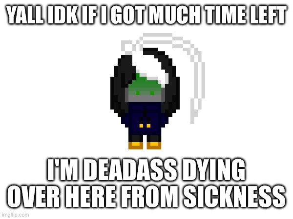 Coughing and dying rn ^^ | YALL IDK IF I GOT MUCH TIME LEFT; I'M DEADASS DYING OVER HERE FROM SICKNESS | image tagged in e | made w/ Imgflip meme maker