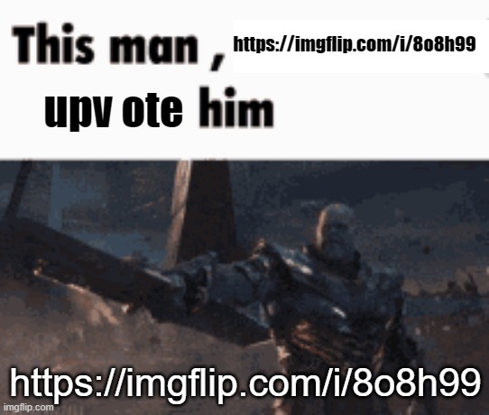This man, _____ him | https://imgflip.com/i/8o8h99; upv ote; https://imgflip.com/i/8o8h99 | image tagged in this man _____ him | made w/ Imgflip meme maker