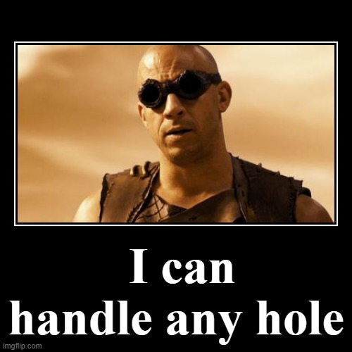 I can handle any hole | image tagged in funny,demotivationals | made w/ Imgflip demotivational maker