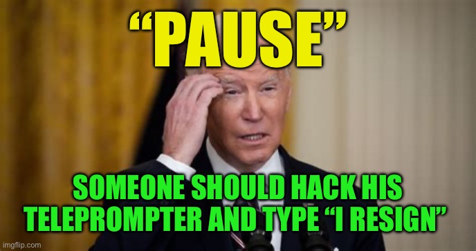 Democrat Leader. Bless his heart | “PAUSE”; SOMEONE SHOULD HACK HIS TELEPROMPTER AND TYPE “I RESIGN” | image tagged in democrats president,biden,democrats,incompetence,dementia | made w/ Imgflip meme maker