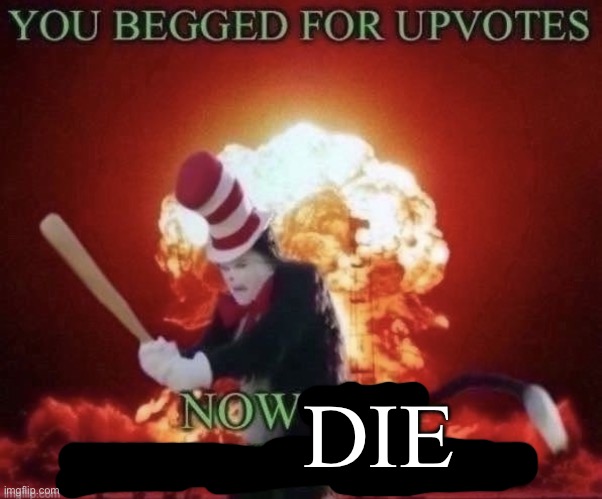 Beg for forgiveness | DIE | image tagged in beg for forgiveness | made w/ Imgflip meme maker
