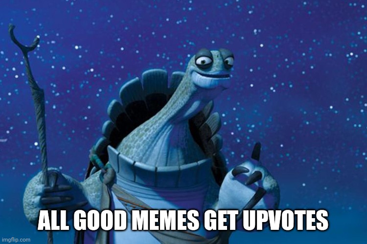Master Oogway | ALL GOOD MEMES GET UPVOTES | image tagged in master oogway | made w/ Imgflip meme maker