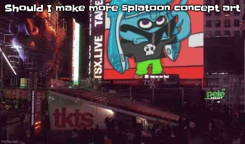 Ghuh | Should I make more splatoon concept art | image tagged in skatez on times square | made w/ Imgflip meme maker