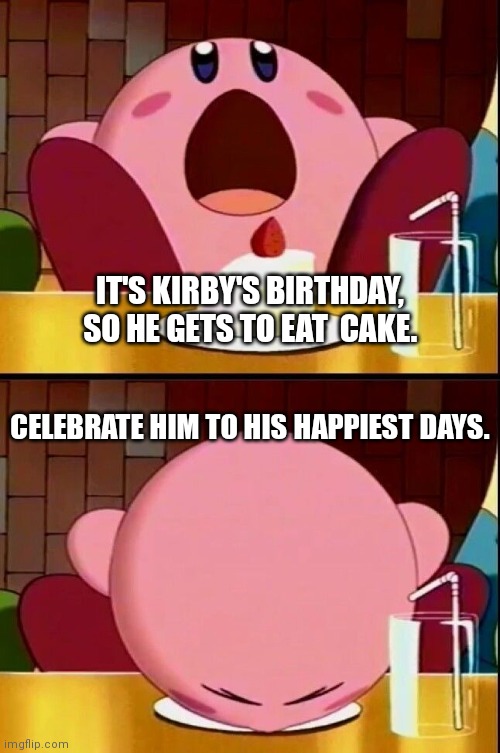 Happy birthday, Kirby! | IT'S KIRBY'S BIRTHDAY, SO HE GETS TO EAT  CAKE. CELEBRATE HIM TO HIS HAPPIEST DAYS. | image tagged in kirby eat cake,memes,kirby,birthday | made w/ Imgflip meme maker