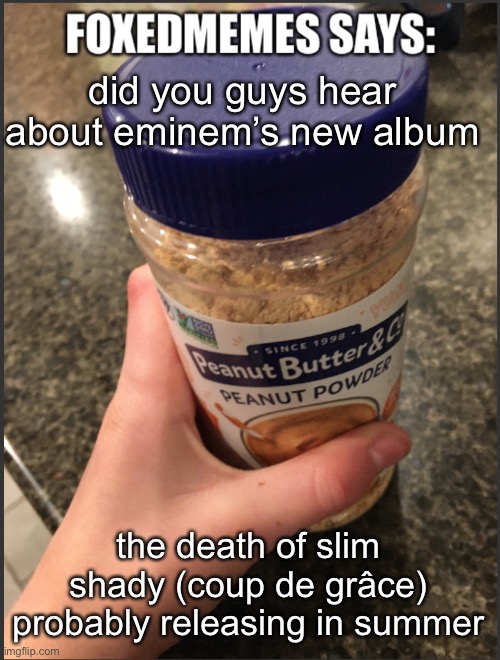 Foxedmemes announcement temp | did you guys hear about eminem’s new album; the death of slim shady (coup de grâce) probably releasing in summer | image tagged in foxedmemes announcement temp | made w/ Imgflip meme maker