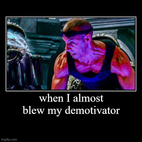 when I almost blew my demotivator | | image tagged in funny,demotivationals | made w/ Imgflip demotivational maker
