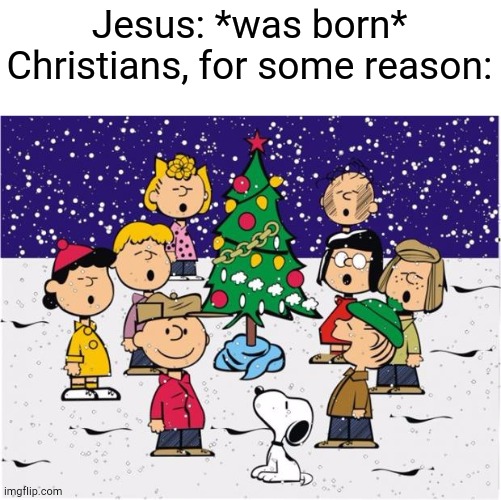Weird | Jesus: *was born*
Christians, for some reason: | image tagged in christmas,jesus | made w/ Imgflip meme maker