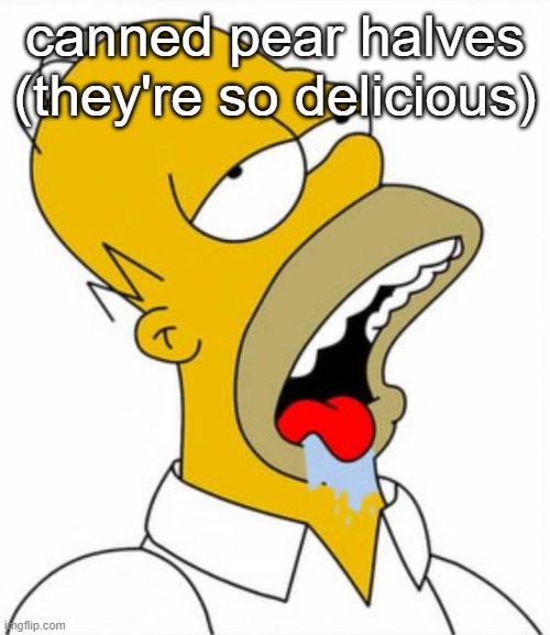 Homer Simpson drooling | canned pear halves (they're so delicious) | image tagged in homer simpson drooling | made w/ Imgflip meme maker