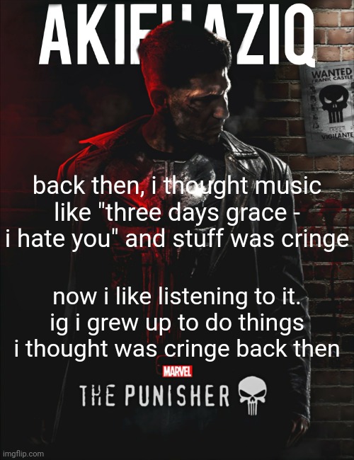 goes hard in the gym ngl | back then, i thought music like "three days grace - i hate you" and stuff was cringe; now i like listening to it.
ig i grew up to do things i thought was cringe back then | image tagged in akifhaziq the punisher temp | made w/ Imgflip meme maker