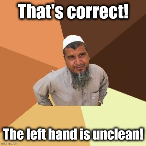 Ordinary Muslim Man Meme | That's correct! The left hand is unclean! | image tagged in memes,ordinary muslim man | made w/ Imgflip meme maker