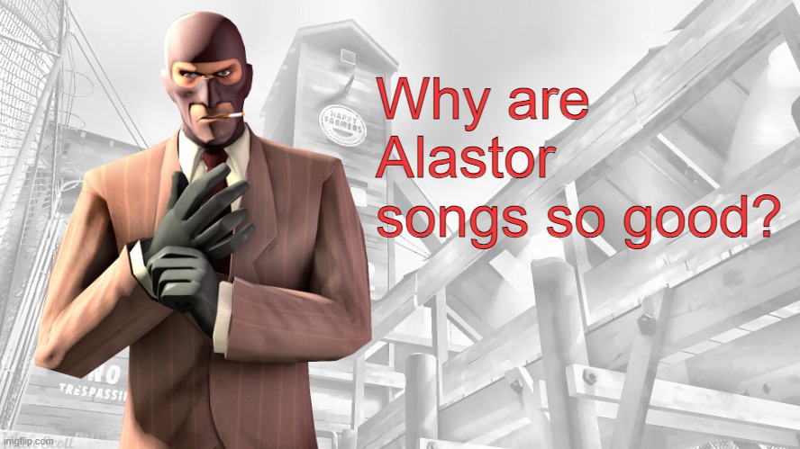 TF2 spy casual yapping temp | Why are Alastor songs so good? | image tagged in tf2 spy casual yapping temp | made w/ Imgflip meme maker