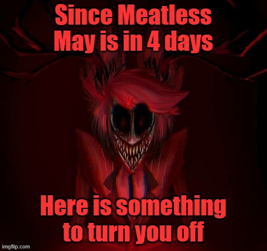 Since Meatless May is in 4 days; Here is something to turn you off | image tagged in scary alastor temp | made w/ Imgflip meme maker