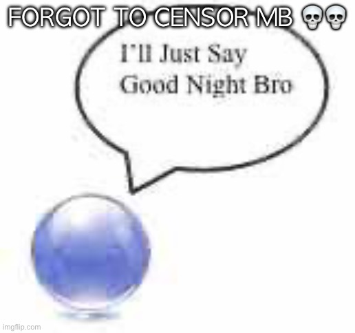 good night bro ball | FORGOT TO CENSOR MB 💀💀 | image tagged in good night bro ball | made w/ Imgflip meme maker