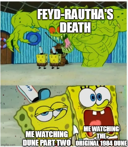 Sting gets stung | FEYD-RAUTHA'S DEATH; ME WATCHING THE ORIGINAL 1984 DUNE; ME WATCHING DUNE PART TWO | image tagged in spongebob squarepants scared but also not scared,dune | made w/ Imgflip meme maker
