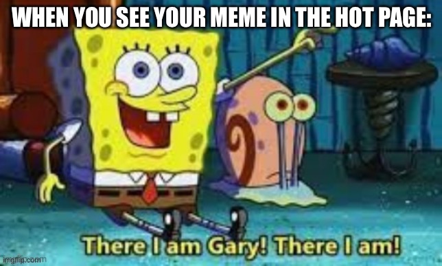 There I Am Gary! | WHEN YOU SEE YOUR MEME IN THE HOT PAGE: | image tagged in there i am gary | made w/ Imgflip meme maker
