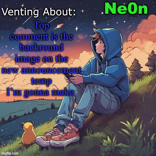 Ne0n's Chill Announcement Temp | Top comment is the backround image on the new announcement temp I’m gonna make | image tagged in ne0n's chill announcement temp | made w/ Imgflip meme maker