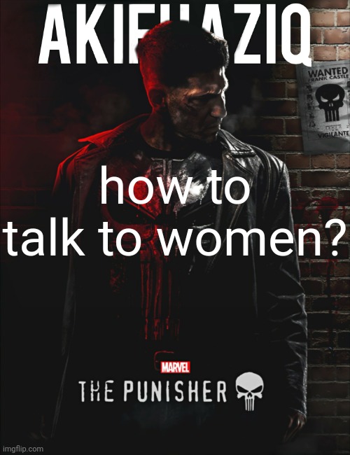 Akifhaziq the punisher temp | how to talk to women? | image tagged in akifhaziq the punisher temp | made w/ Imgflip meme maker