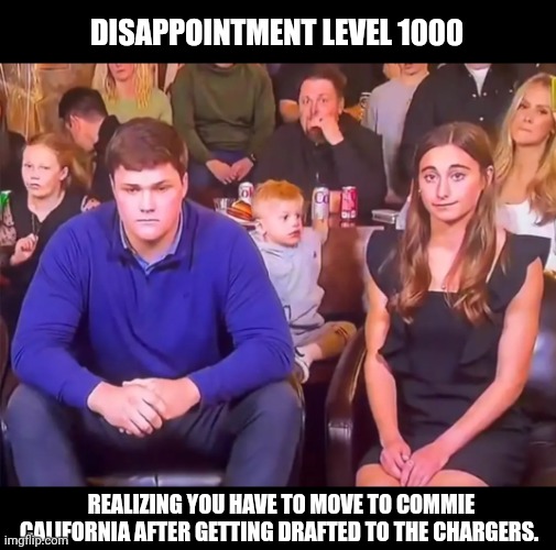 Nfl Draft | DISAPPOINTMENT LEVEL 1000; REALIZING YOU HAVE TO MOVE TO COMMIE CALIFORNIA AFTER GETTING DRAFTED TO THE CHARGERS. | image tagged in california,dissapointed | made w/ Imgflip meme maker