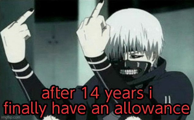 Kaneki Middle Finger | after 14 years i finally have an allowance | image tagged in kaneki middle finger | made w/ Imgflip meme maker