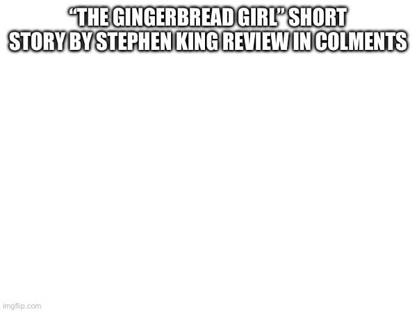 “THE GINGERBREAD GIRL” SHORT STORY BY STEPHEN KING REVIEW IN COMMENTS | made w/ Imgflip meme maker
