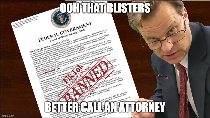 TikTok Banned better call an attorney | OOH THAT BLISTERS; BETTER CALL AN ATTORNEY | image tagged in tiktok banned better call an attorney | made w/ Imgflip meme maker