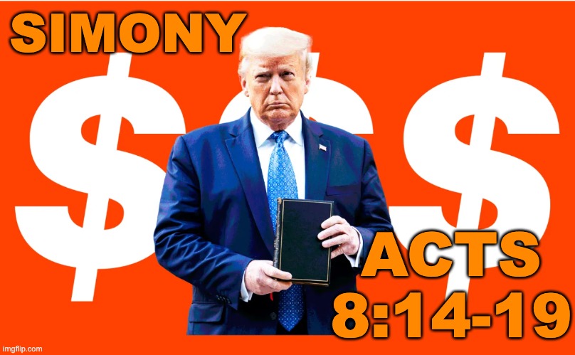 What follows: "Peter said to him, 'Your money perish with you . . .'" (Canon Event) | SIMONY; ACTS
8:14-19 | image tagged in trump bible salesman,sin,bible,religion,scam | made w/ Imgflip meme maker