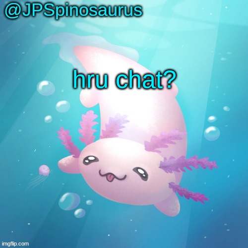 JPSpinosaurus axolotl temp v2 | hru chat? | image tagged in jpspinosaurus axolotl temp v2 | made w/ Imgflip meme maker