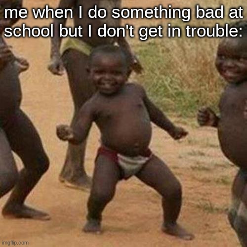 Third World Success Kid Meme | me when I do something bad at school but I don't get in trouble: | image tagged in memes,third world success kid,funny | made w/ Imgflip meme maker