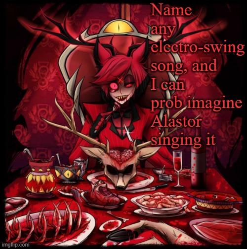 Another Alastor annoucment temp concept | Name any electro-swing song, and I can prob imagine Alastor singing it | image tagged in another alastor annoucment temp concept | made w/ Imgflip meme maker