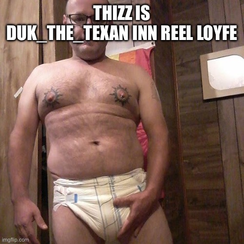 Man child with no life | THIZZ IS DUK_THE_TEXAN INN REEL LOYFE | image tagged in man child with no life | made w/ Imgflip meme maker