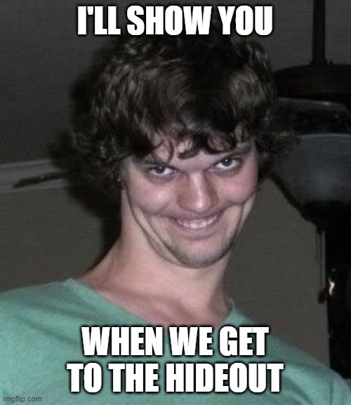 Creepy guy  | I'LL SHOW YOU WHEN WE GET
TO THE HIDEOUT | image tagged in creepy guy | made w/ Imgflip meme maker