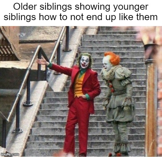 Joker and Pennywise | Older siblings showing younger siblings how to not end up like them | image tagged in joker and pennywise,dank memes,memes,siblings,life,funny | made w/ Imgflip meme maker