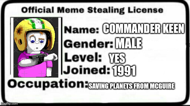 Meme Stealing License | COMMANDER KEEN; MALE; YES; 1991; SAVING PLANETS FROM MCGUIRE | image tagged in meme stealing license | made w/ Imgflip meme maker