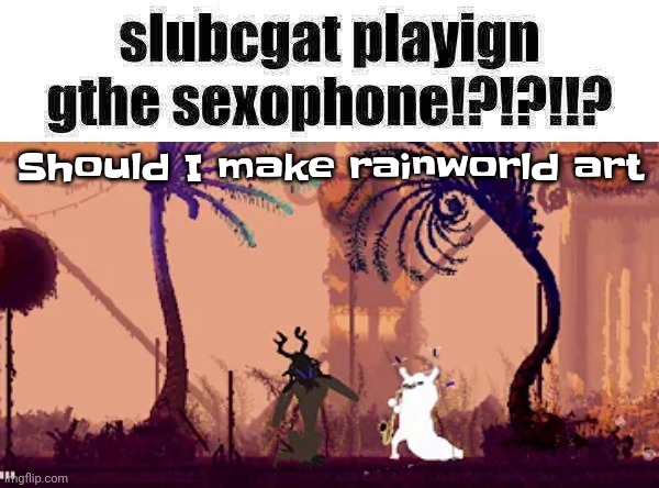 slugcat and the sexophone !!!!!!!!! | Should I make rainworld art | image tagged in slugcat and the sexophone | made w/ Imgflip meme maker