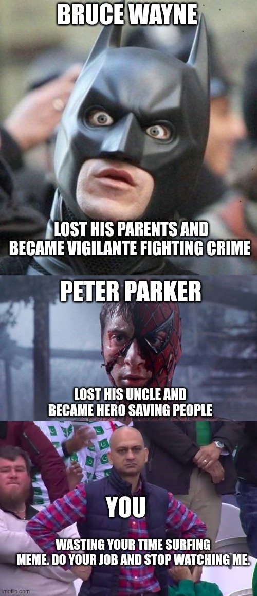 Once upon a time | BRUCE WAYNE; LOST HIS PARENTS AND BECAME VIGILANTE FIGHTING CRIME; PETER PARKER; LOST HIS UNCLE AND BECAME HERO SAVING PEOPLE; YOU; WASTING YOUR TIME SURFING MEME. DO YOUR JOB AND STOP WATCHING ME. | image tagged in shocked batman,spiderman mask ripped,disappointed man | made w/ Imgflip meme maker