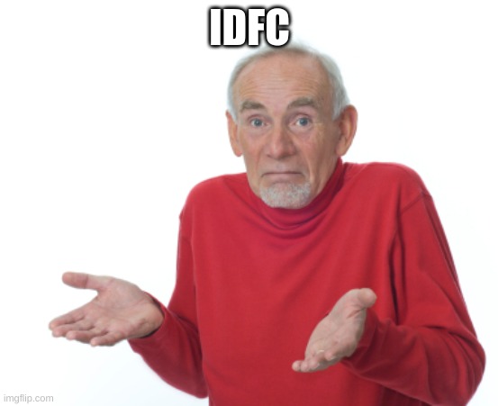 Guess I'll die  | IDFC | image tagged in guess i'll die | made w/ Imgflip meme maker