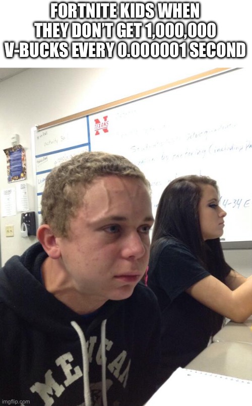 Hold fart | FORTNITE KIDS WHEN THEY DON’T GET 1,000,000 V-BUCKS EVERY 0.000001 SECOND | image tagged in hold fart | made w/ Imgflip meme maker