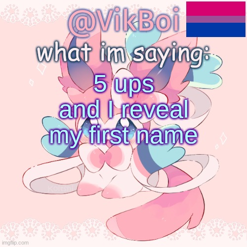 h | 5 ups and I reveal my first name | image tagged in vik's sylveon temp | made w/ Imgflip meme maker