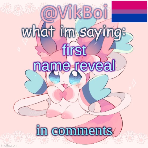 i | first name reveal; in comments | image tagged in vik's sylveon temp | made w/ Imgflip meme maker