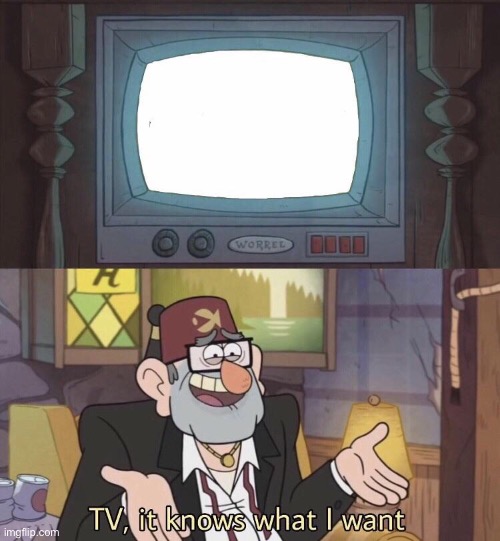 TV, it knows what I want | image tagged in tv it knows what i want | made w/ Imgflip meme maker