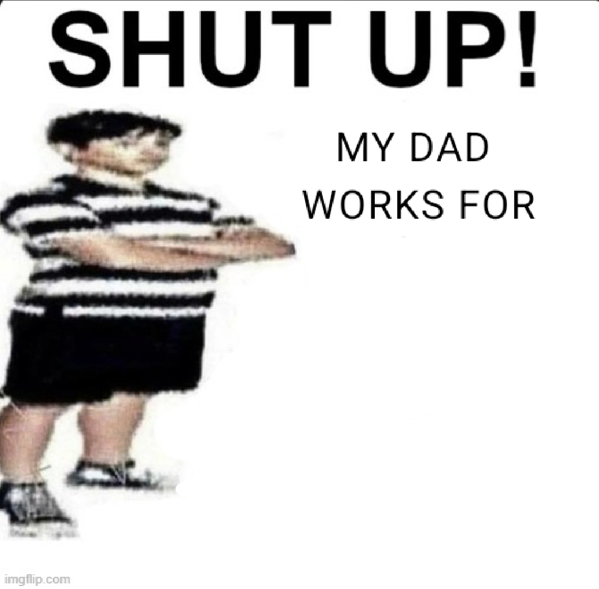 High Quality SHUT UP! MY DAD WORKS FOR Blank Meme Template