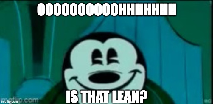 Mickey mouse without ears | OOOOOOOOOOHHHHHHH IS THAT LEAN? | image tagged in mickey mouse without ears | made w/ Imgflip meme maker