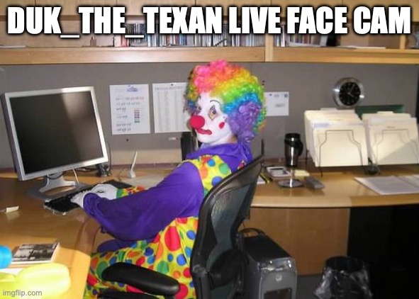 clown computer | DUK_THE_TEXAN LIVE FACE CAM | image tagged in clown computer | made w/ Imgflip meme maker