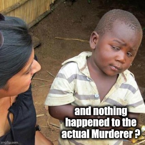 Third World Skeptical Kid Meme | and nothing happened to the actual Murderer ? | image tagged in memes,third world skeptical kid | made w/ Imgflip meme maker